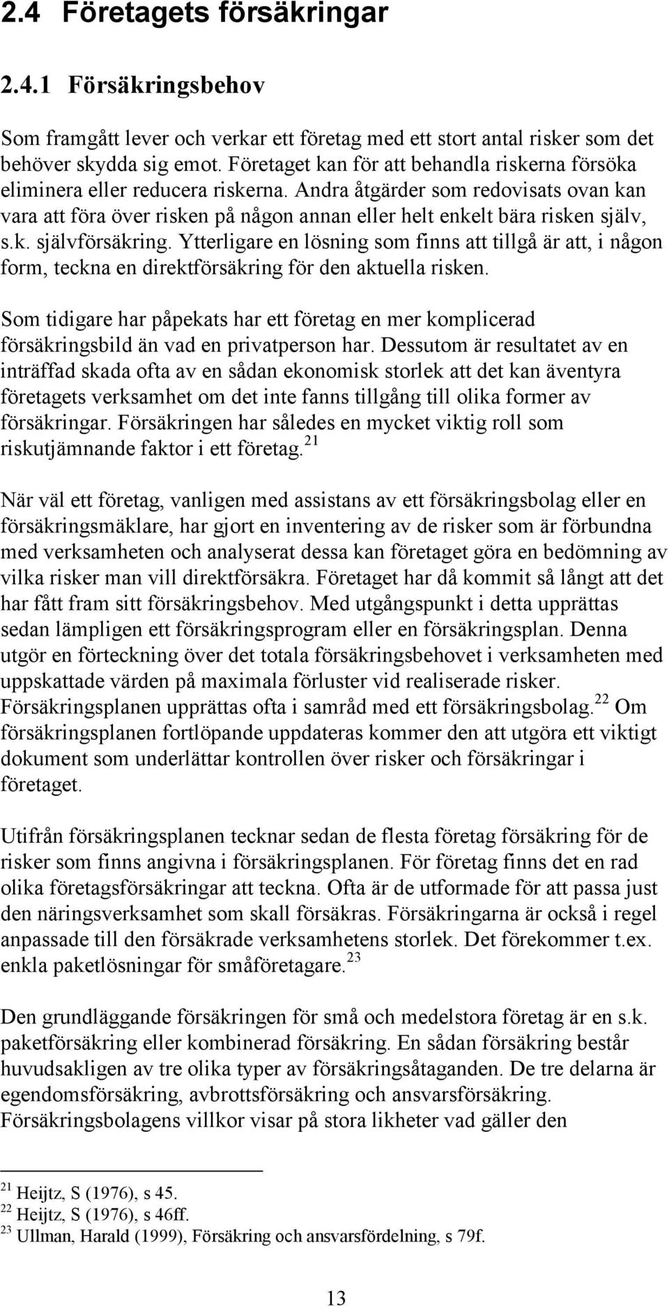 Andra åtgärder som redovisats ovan kan vara att föra över risken på någon annan eller helt enkelt bära risken själv, s.k. självförsäkring.