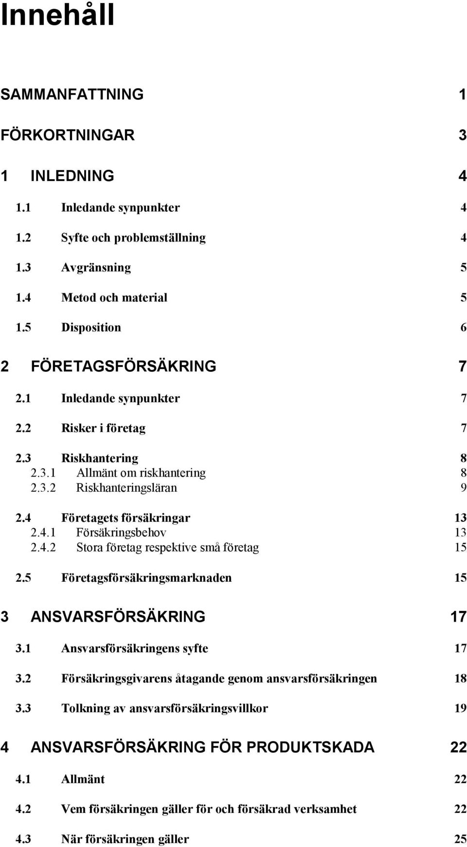 4 Företagets försäkringar 13 2.4.1 Försäkringsbehov 13 2.4.2 Stora företag respektive små företag 15 2.5 Företagsförsäkringsmarknaden 15 3 ANSVARSFÖRSÄKRING 17 3.