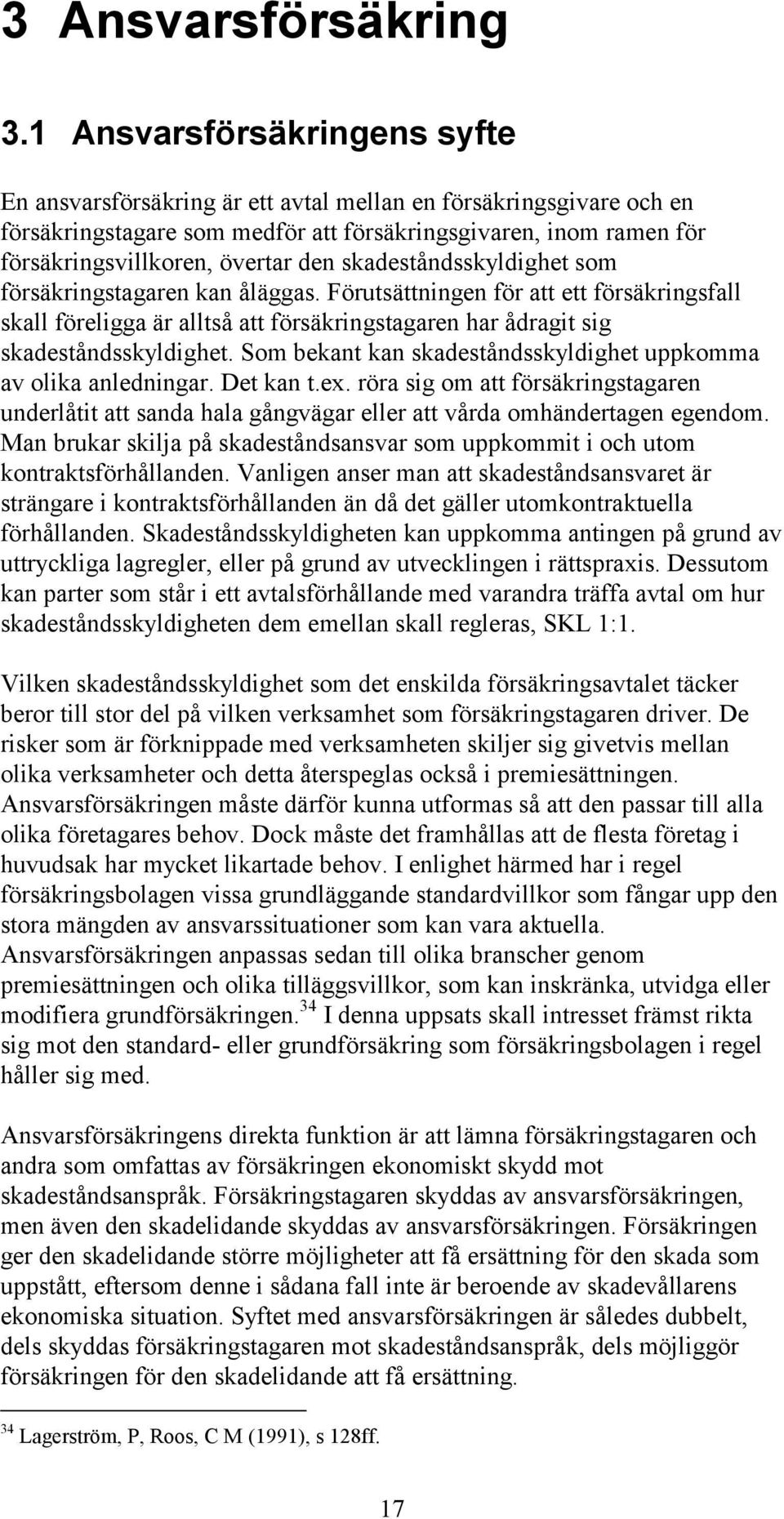 skadeståndsskyldighet som försäkringstagaren kan åläggas. Förutsättningen för att ett försäkringsfall skall föreligga är alltså att försäkringstagaren har ådragit sig skadeståndsskyldighet.