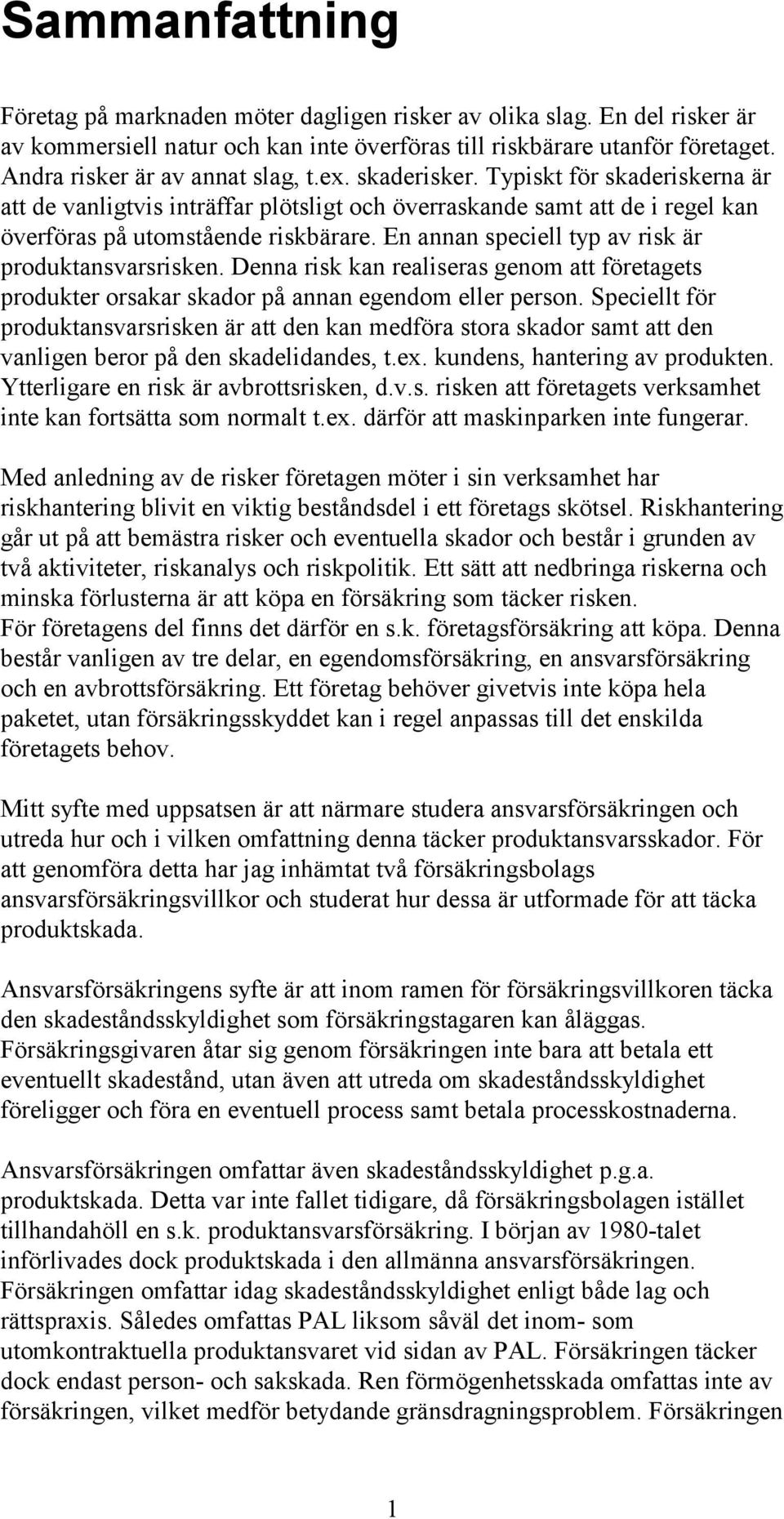 En annan speciell typ av risk är produktansvarsrisken. Denna risk kan realiseras genom att företagets produkter orsakar skador på annan egendom eller person.