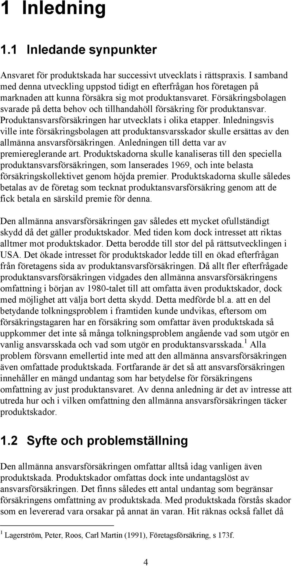 Försäkringsbolagen svarade på detta behov och tillhandahöll försäkring för produktansvar. Produktansvarsförsäkringen har utvecklats i olika etapper.