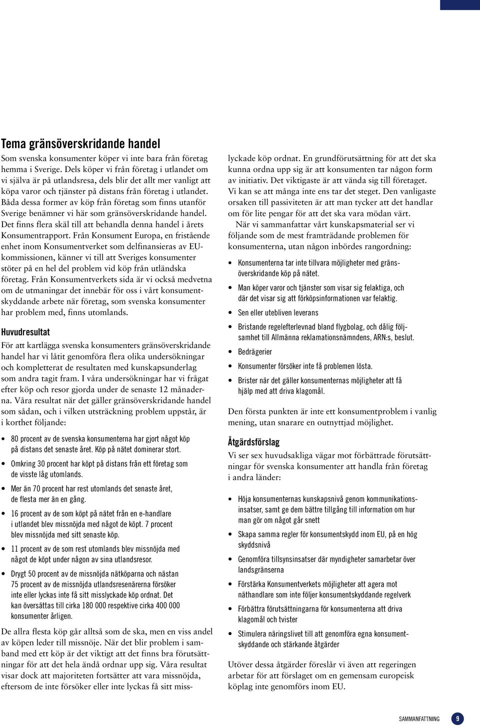 Båda dessa former av köp från företag som finns utanför Sverige benämner vi här som gränsöverskridande handel. Det finns flera skäl till att behandla denna handel i årets Konsumentrapport.