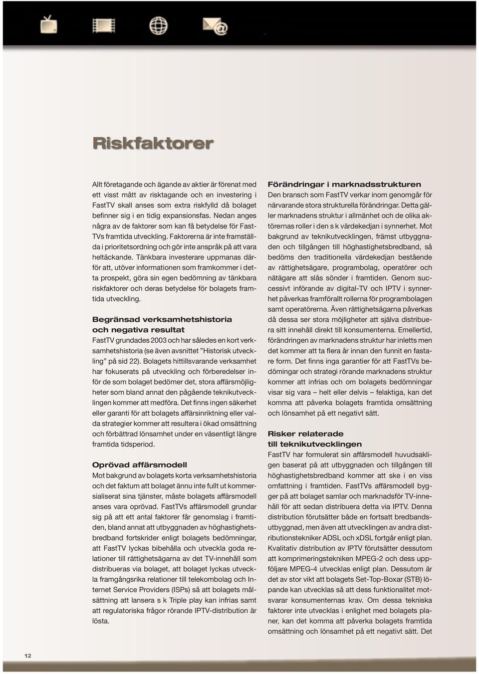 Tänkbara investerare uppmanas därför att, utöver informationen som framkommer i detta prospekt, göra sin egen bedömning av tänkbara riskfaktorer och deras betydelse för bolagets framtida utveckling.