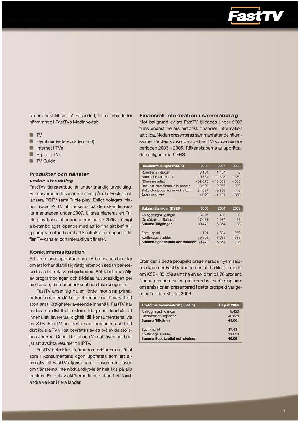 under ständig utveckling. För närvarande fokuseras främst på att utveckla och lansera PCTV samt Triple play. Enligt bolagets planer avses PCTV att lanseras på den skandinaviska marknaden under 2007.