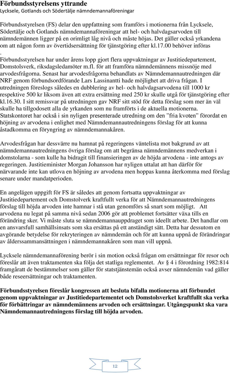 00 behöver införas. Förbundsstyrelsen har under årens lopp gjort flera uppvaktningar av Justitiedepartement, Domstolsverk, riksdagsledamöter m.fl. för att framföra nämndemännens missnöje med arvodesfrågorna.