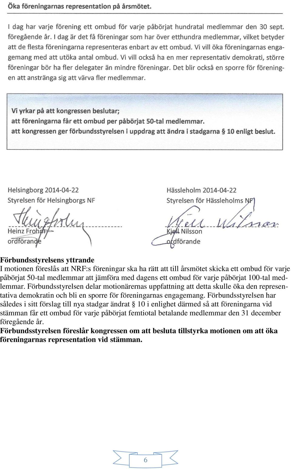 Förbundsstyrelsen delar motionärernas uppfattning att detta skulle öka den representativa demokratin och bli en sporre för föreningarnas engagemang.