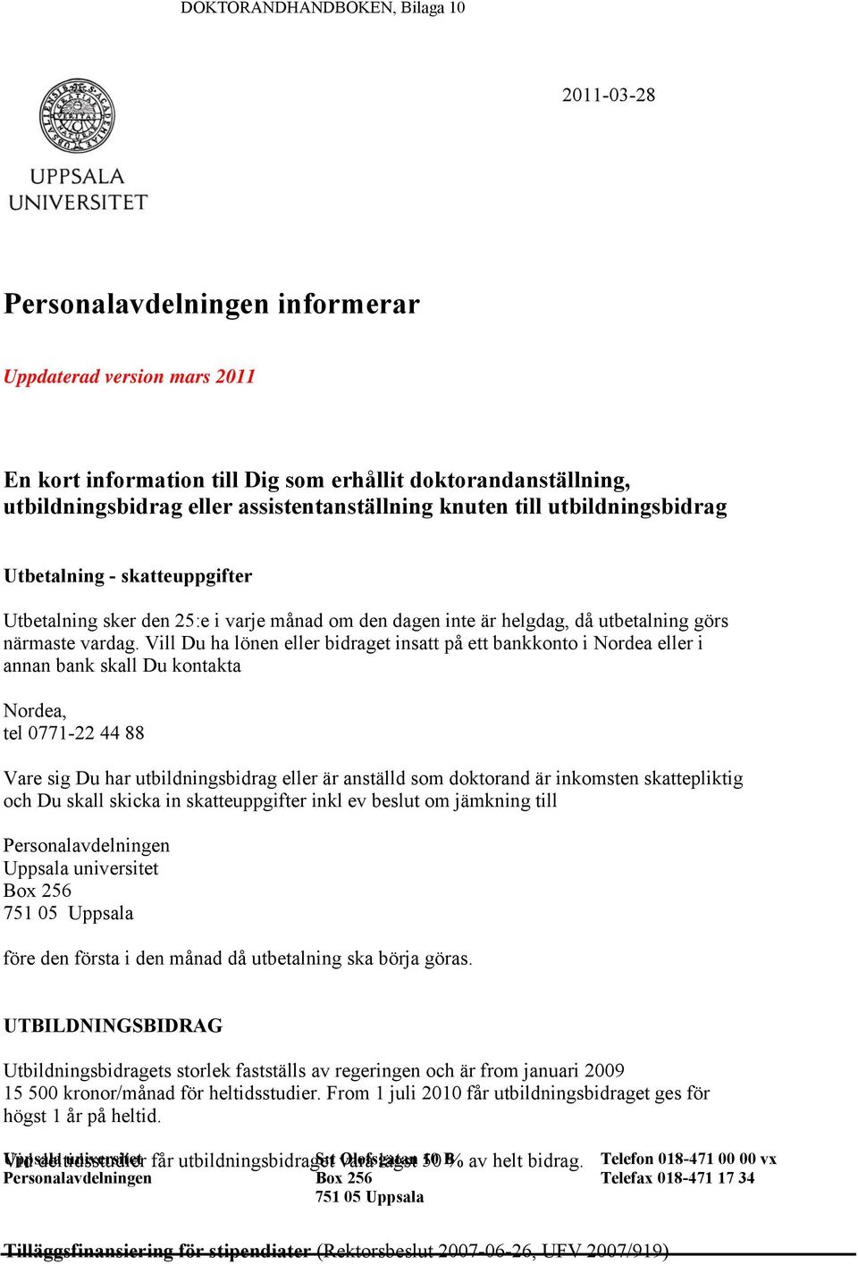 Vill Du ha lönen eller bidraget insatt på ett bankkonto i Nordea eller i annan bank skall Du kontakta Nordea, tel 0771-22 44 88 Vare sig Du har utbildningsbidrag eller är anställd som doktorand är