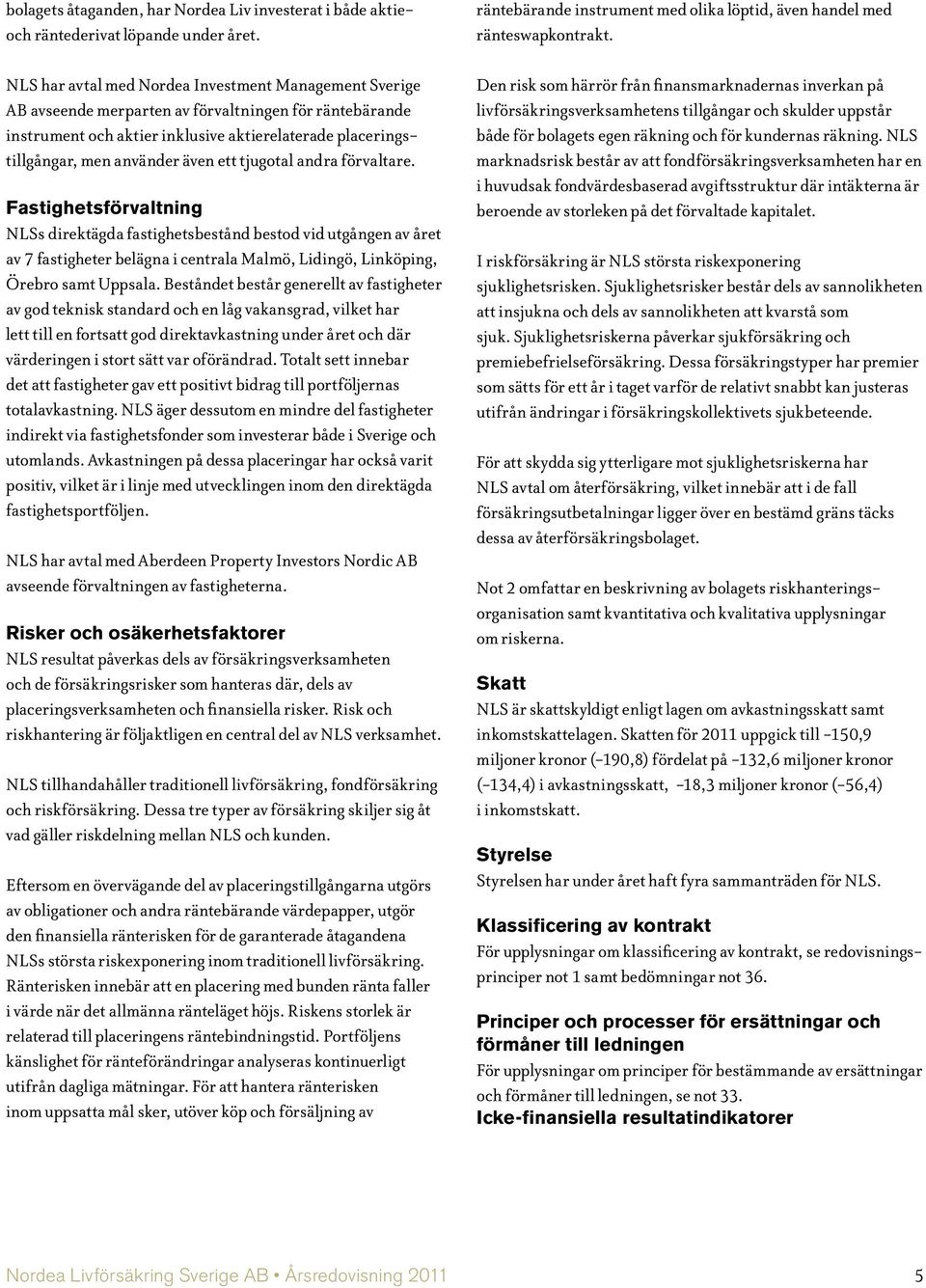 ett tjugotal andra förvaltare. Fastighetsförvaltning NLSs direktägda fastighetsbestånd bestod vid utgången av året av 7 fastigheter belägna i centrala Malmö, Lidingö, Linköping, Örebro samt Uppsala.