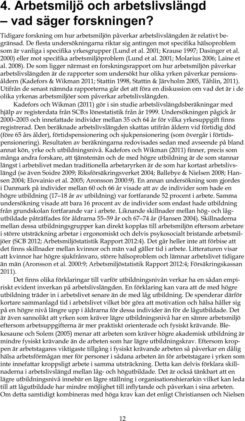 2000) eller mot specifika arbetsmiljöproblem (Lund et al. 2001; Molarius 2006; Laine et al. 2008).