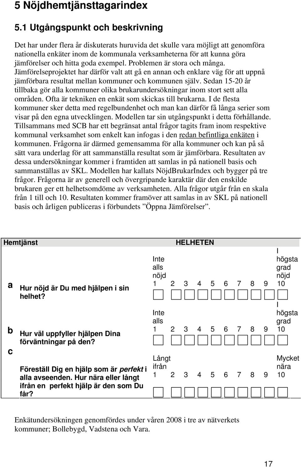 hitta goda exempel. Problemen är stora och många. Jämförelseprojektet har därför valt att gå en annan och enklare väg för att uppnå jämförbara resultat mellan kommuner och kommunen själv.