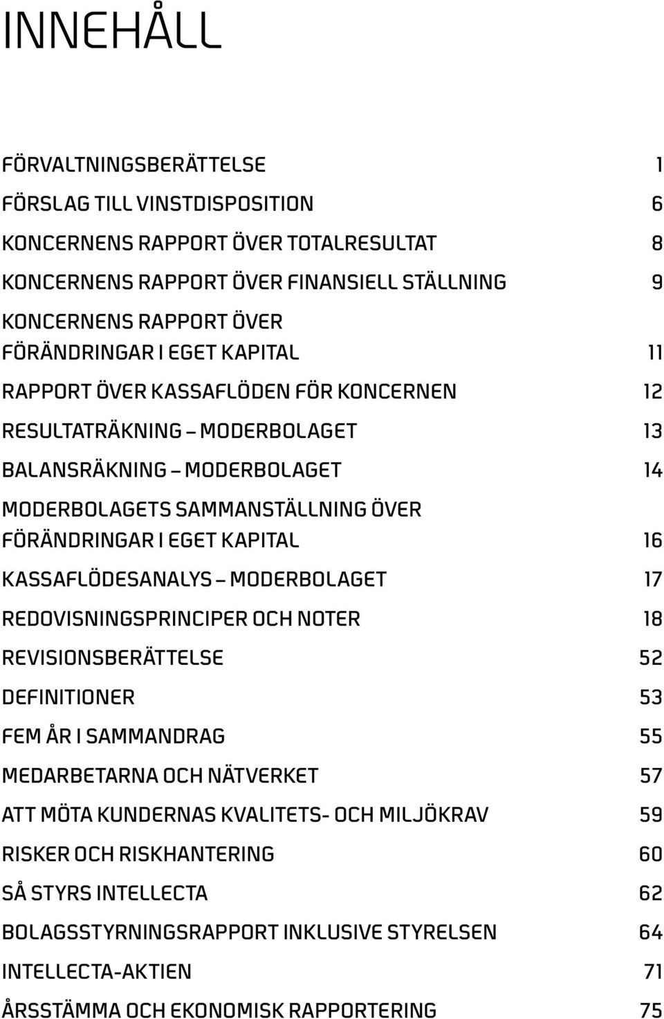 16 Kassaflödesanalys MODERBOLAGET 17 Redovisningsprinciper och noter 18 Revisionsberättelse 52 Definitioner 53 FEM ÅR I SAMMANDRAG 55 Medarbetarna och nätverket 57 Att möta kundernas