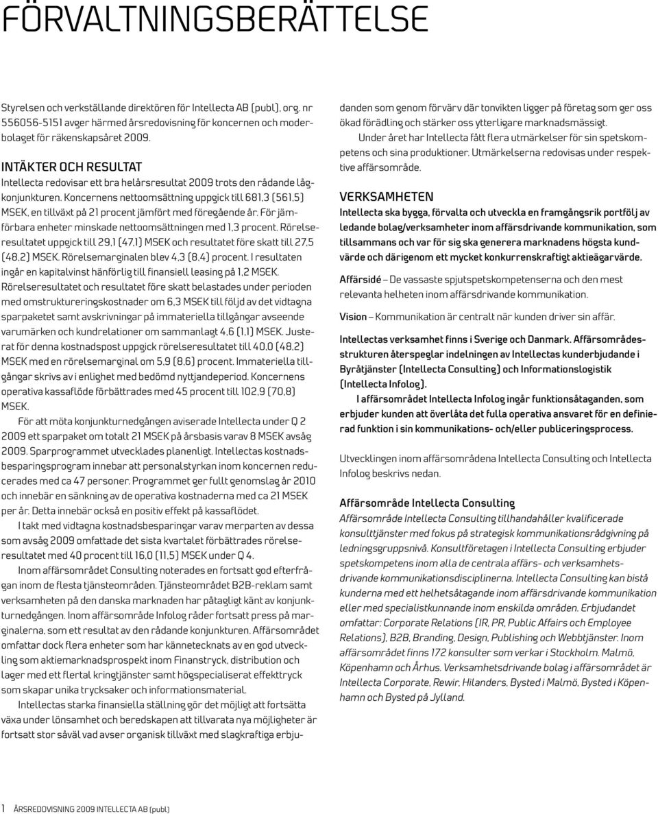 s nettoomsättning uppgick till 681,3 (561,5) MSEK, en tillväxt på 21 procent jämfört med föregående år. För jämförbara enheter minskade nettoomsättningen med 1,3 procent.