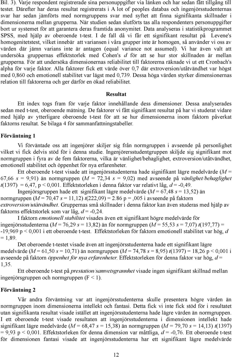 dimensionerna mellan grupperna. När studien sedan slutförts tas alla respondenters personuppgifter bort ur systemet för att garantera deras framtida anonymitet.