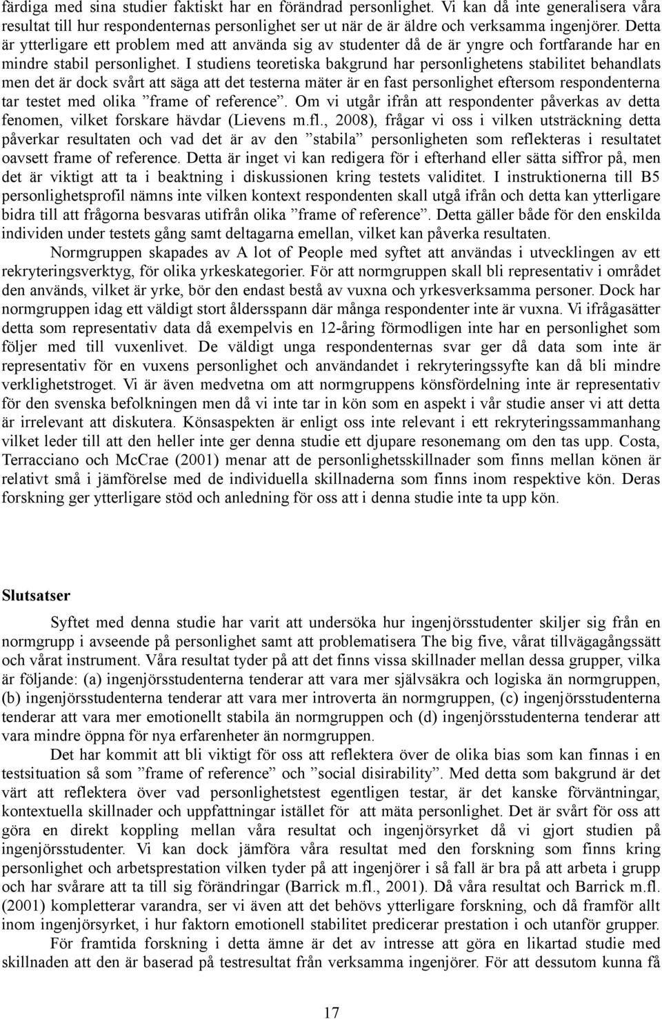 I studiens teoretiska bakgrund har personlighetens stabilitet behandlats men det är dock svårt att säga att det testerna mäter är en fast personlighet eftersom respondenterna tar testet med olika