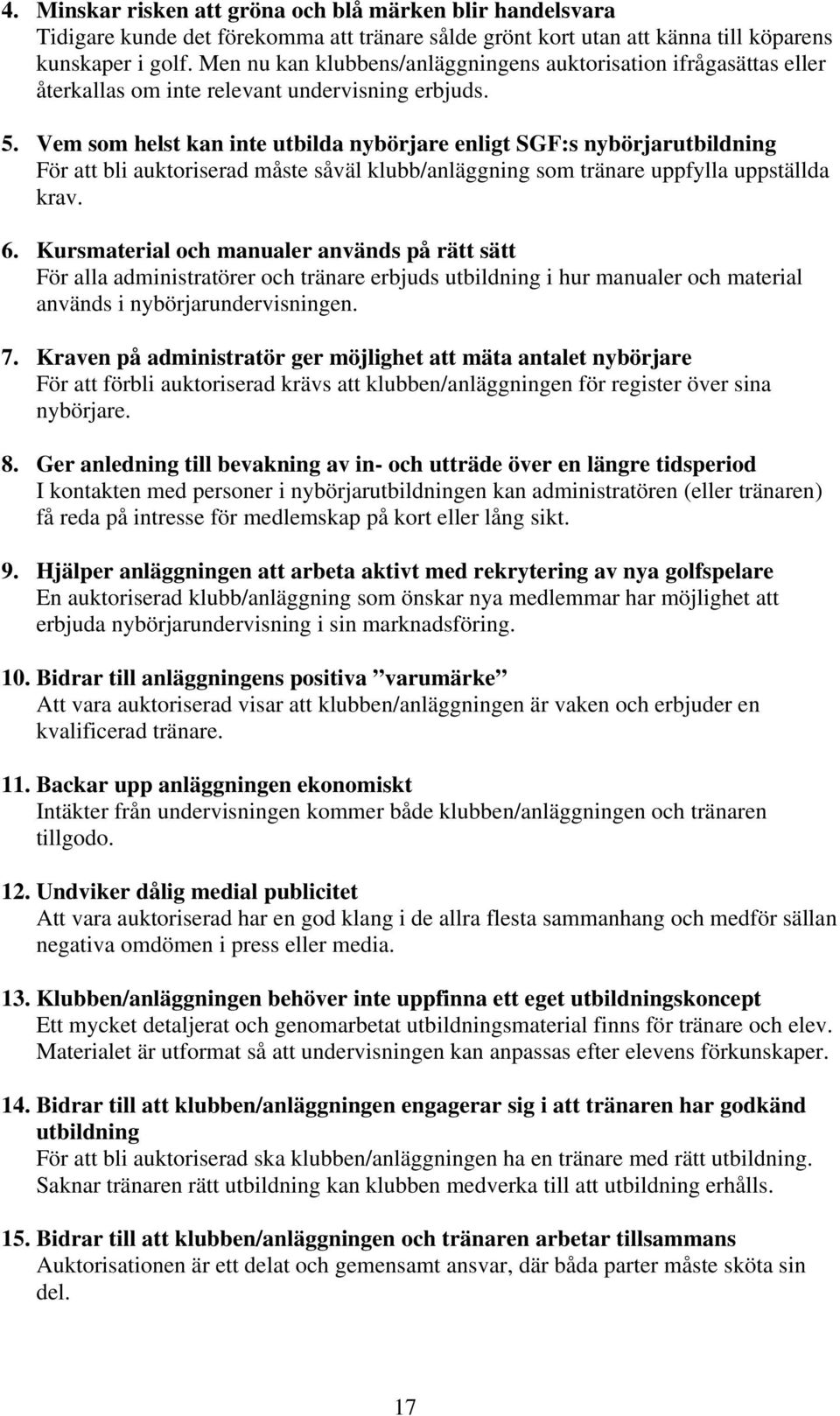 Vem som helst kan inte utbilda nybörjare enligt SGF:s nybörjarutbildning För att bli auktoriserad måste såväl klubb/anläggning som tränare uppfylla uppställda krav. 6.