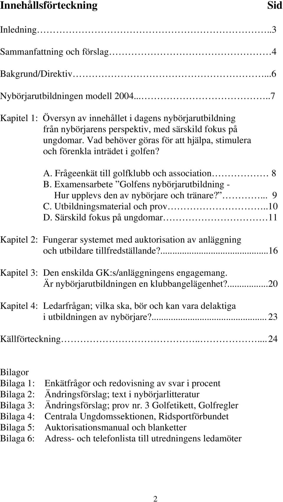 Vad behöver göras för att hjälpa, stimulera och förenkla inträdet i golfen? A. Frågeenkät till golfklubb och association 8 B.