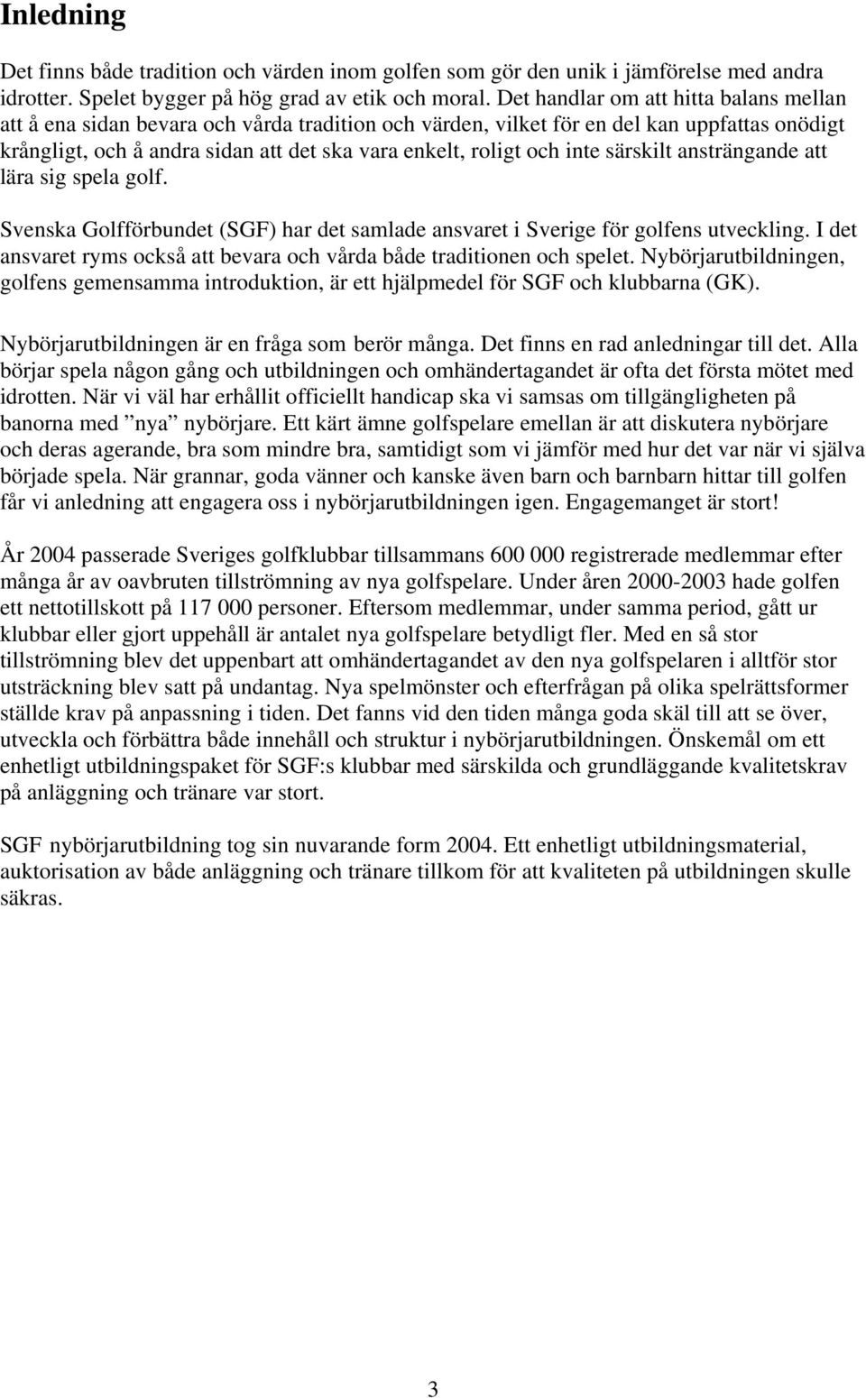 inte särskilt ansträngande att lära sig spela golf. Svenska Golfförbundet (SGF) har det samlade ansvaret i Sverige för golfens utveckling.