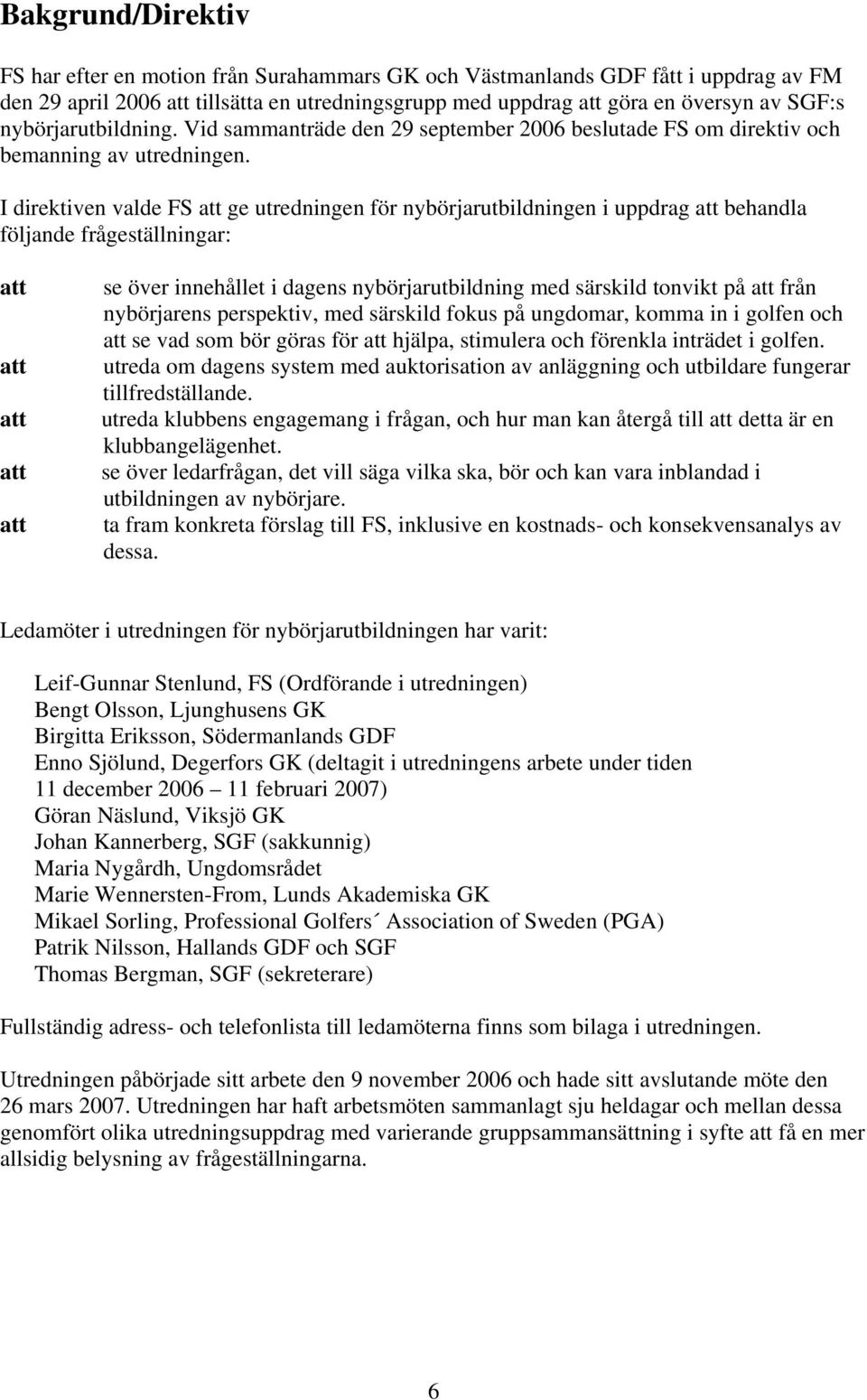 I direktiven valde FS att ge utredningen för nybörjarutbildningen i uppdrag att behandla följande frågeställningar: att att att att att se över innehållet i dagens nybörjarutbildning med särskild