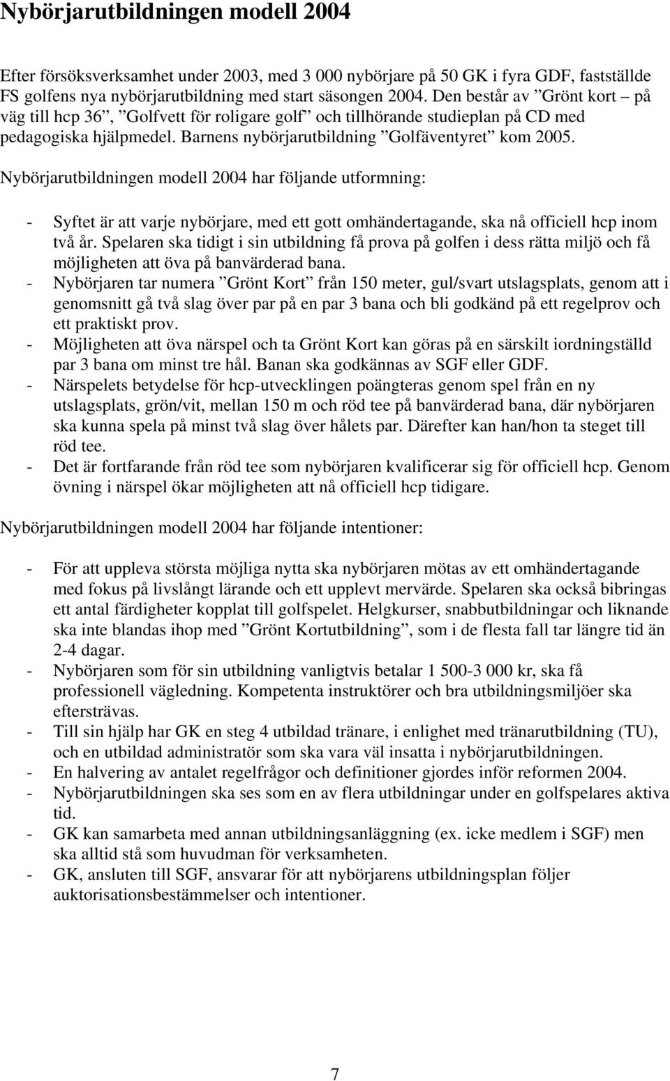 Nybörjarutbildningen modell 2004 har följande utformning: - Syftet är att varje nybörjare, med ett gott omhändertagande, ska nå officiell hcp inom två år.