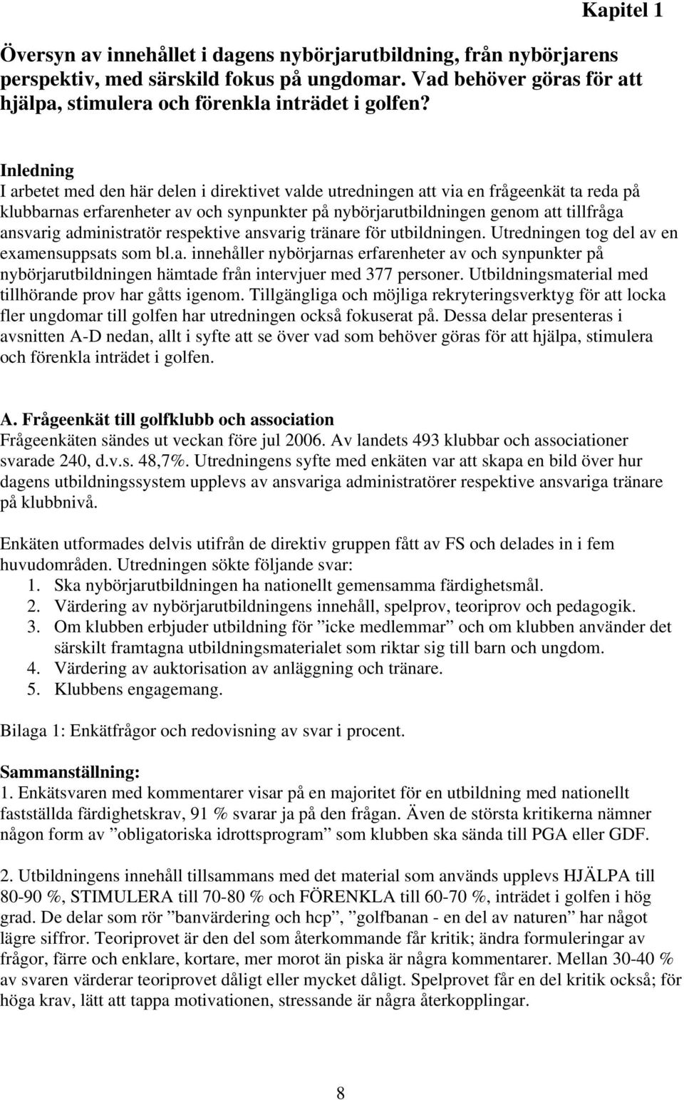 administratör respektive ansvarig tränare för utbildningen. Utredningen tog del av en examensuppsats som bl.a. innehåller nybörjarnas erfarenheter av och synpunkter på nybörjarutbildningen hämtade från intervjuer med 377 personer.