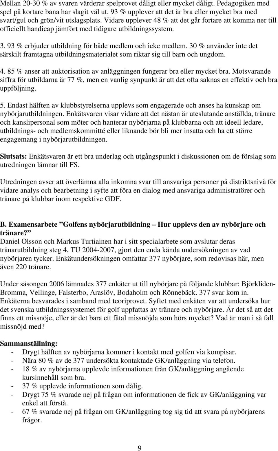 Vidare upplever 48 % att det går fortare att komma ner till officiellt handicap jämfört med tidigare utbildningssystem. 3. 93 % erbjuder utbildning för både medlem och icke medlem.