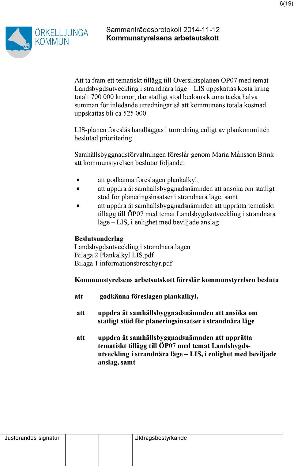 Samhällsbyggnadsförvaltningen föreslår genom Maria Månsson Brink att kommunstyrelsen beslutar följande: att godkänna föreslagen plankalkyl, att uppdra åt samhällsbyggnadsnämnden att ansöka om