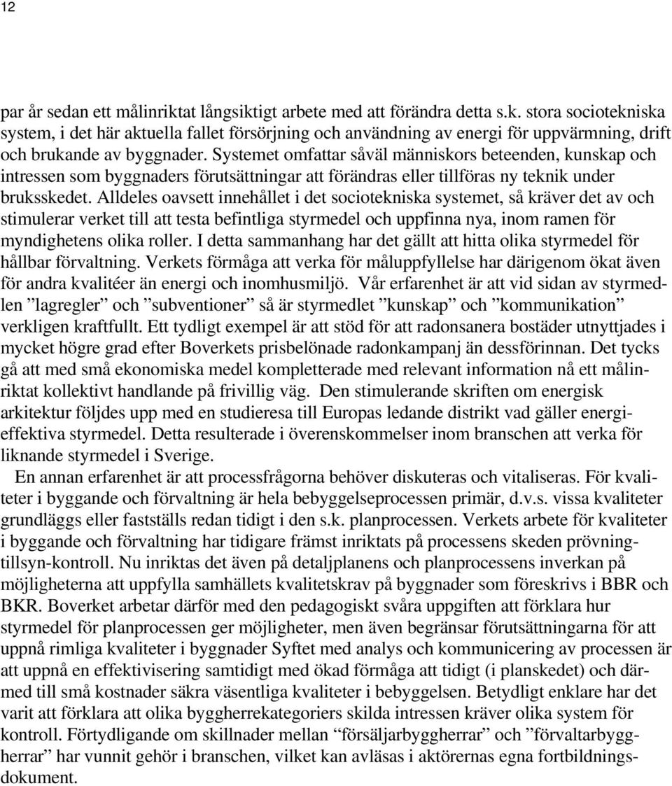 Alldeles oavsett innehållet i det sociotekniska systemet, så kräver det av och stimulerar verket till att testa befintliga styrmedel och uppfinna nya, inom ramen för myndighetens olika roller.