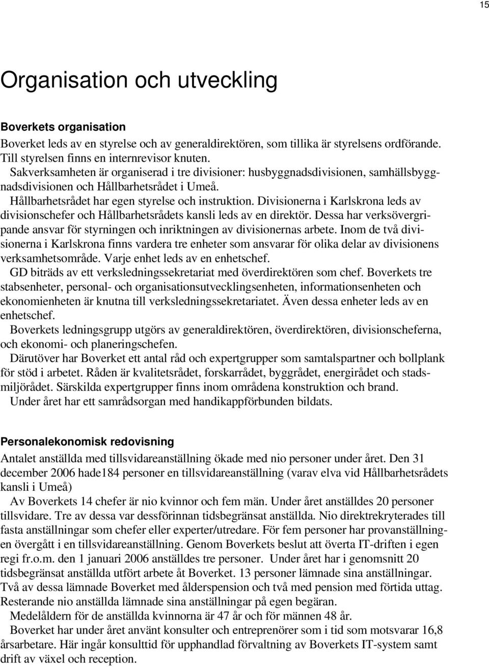 Divisionerna i Karlskrona leds av divisionschefer och Hållbarhetsrådets kansli leds av en direktör. Dessa har verksövergripande ansvar för styrningen och inriktningen av divisionernas arbete.