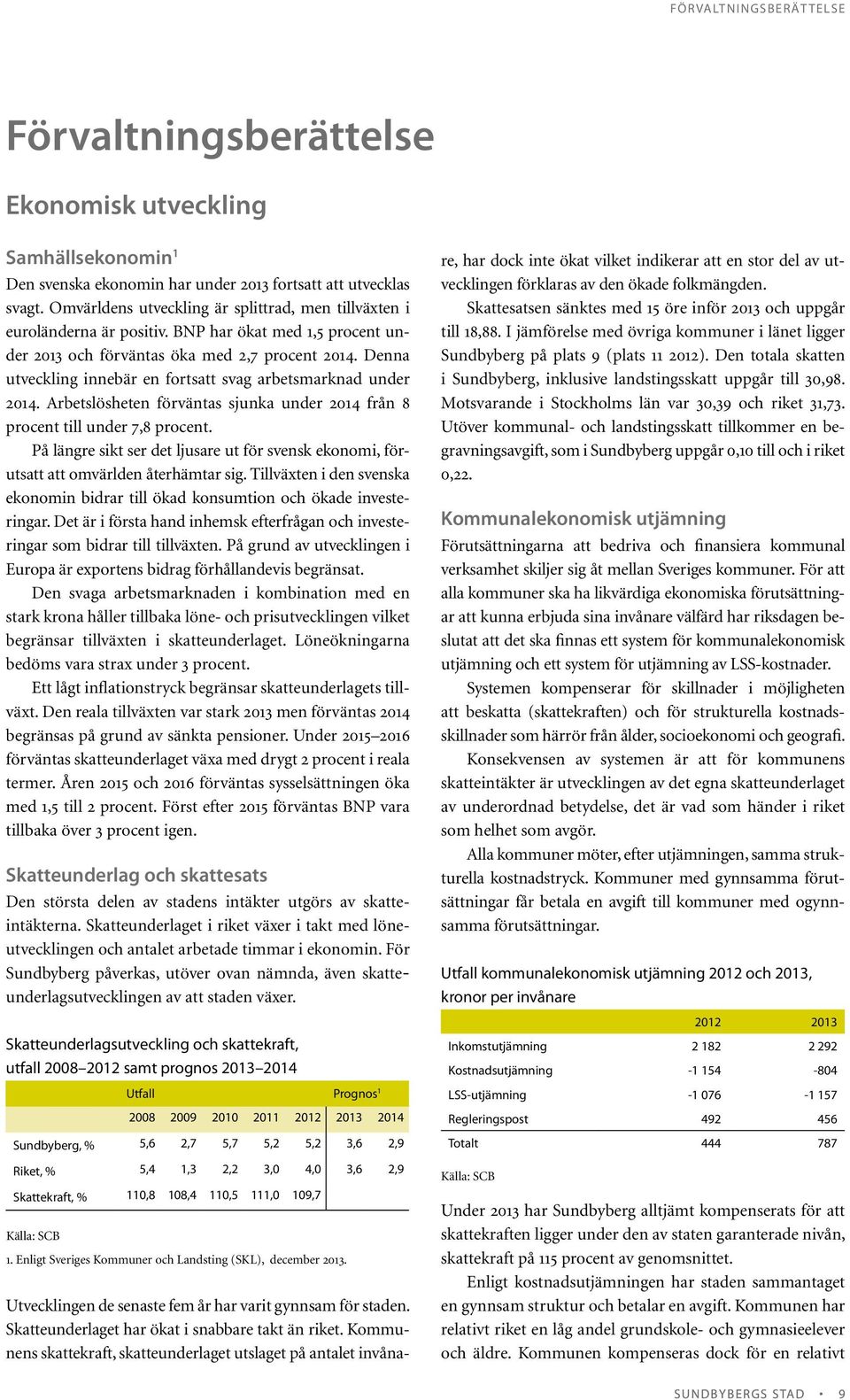 Denna utveckling innebär en fortsatt svag arbetsmarknad under 2014. Arbetslösheten förväntas sjunka under 2014 från 8 procent till under 7,8 procent.