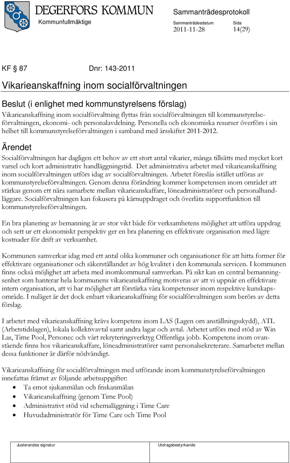 Personella och ekonomiska resurser överförs i sin helhet till kommunstyrelseförvaltningen i samband med årsskiftet 2011-2012.