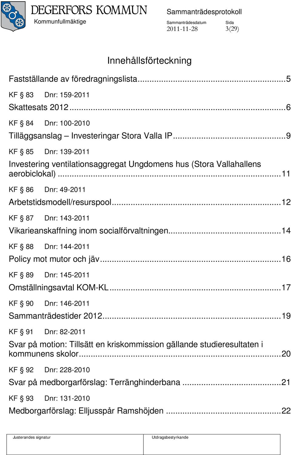 .. 12 KF 87 Dnr: 143-2011 Vikarieanskaffning inom socialförvaltningen... 14 KF 88 Dnr: 144-2011 Policy mot mutor och jäv... 16 KF 89 Dnr: 145-2011 Omställningsavtal KOM-KL.