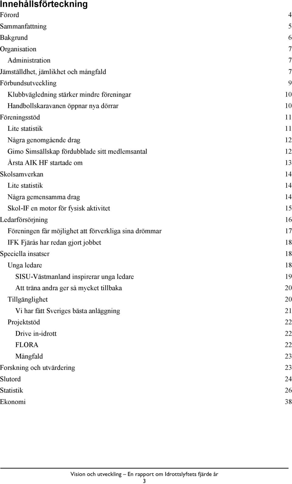 Lite statistik 14 Några gemensamma drag 14 Skol-IF en motor för fysisk aktivitet 15 Ledarförsörjning 16 Föreningen får möjlighet att förverkliga sina drömmar 17 IFK Fjärås har redan gjort jobbet 18