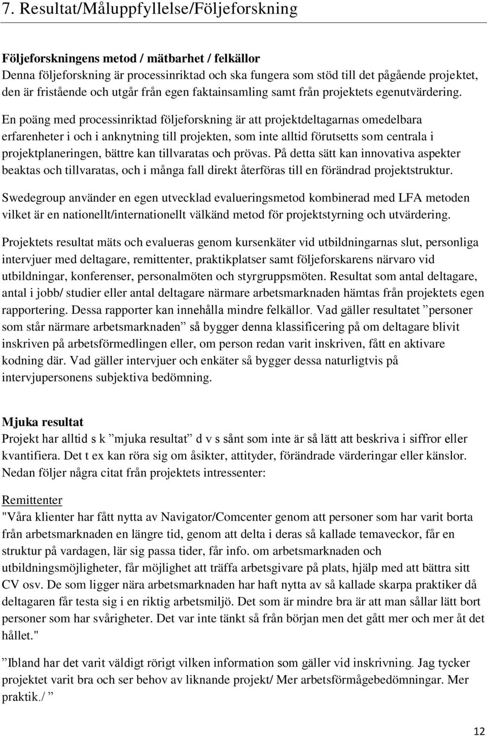 En poäng med processinriktad följeforskning är att projektdeltagarnas omedelbara erfarenheter i och i anknytning till projekten, som inte alltid förutsetts som centrala i projektplaneringen, bättre