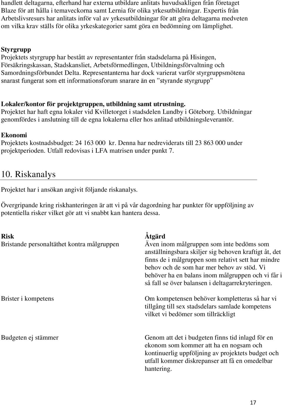 Styrgrupp Projektets styrgrupp har bestått av representanter från stadsdelarna på Hisingen, Försäkringskassan, Stadskansliet, Arbetsförmedlingen, Utbildningsförvaltning och Samordningsförbundet Delta.