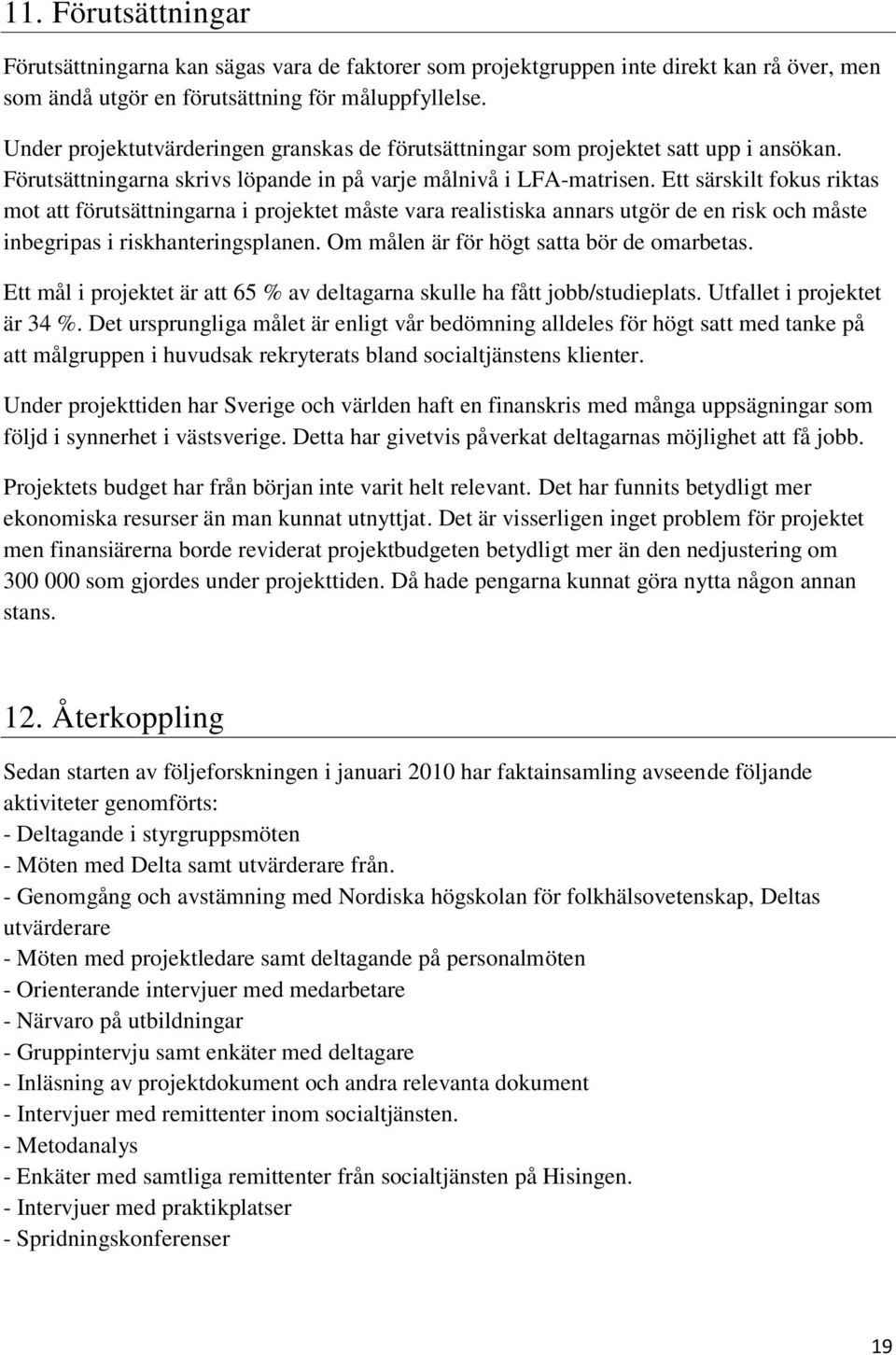 Ett särskilt fokus riktas mot att förutsättningarna i projektet måste vara realistiska annars utgör de en risk och måste inbegripas i riskhanteringsplanen. Om målen är för högt satta bör de omarbetas.