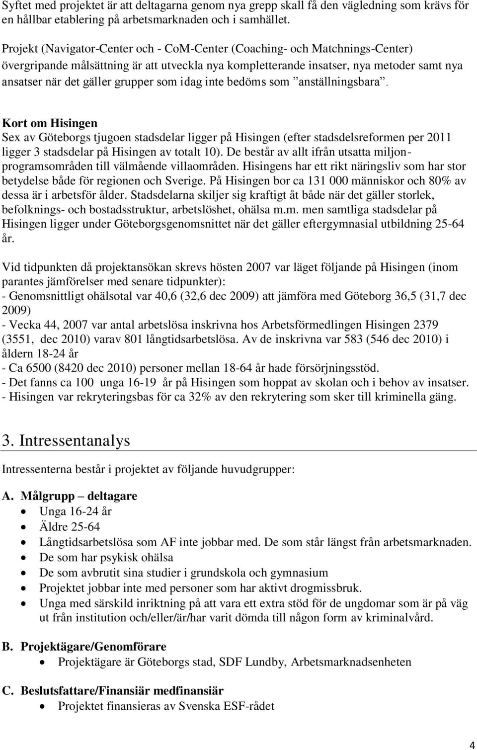 som idag inte bedöms som anställningsbara. Kort om Hisingen Sex av Göteborgs tjugoen stadsdelar ligger på Hisingen (efter stadsdelsreformen per 2011 ligger 3 stadsdelar på Hisingen av totalt 10).