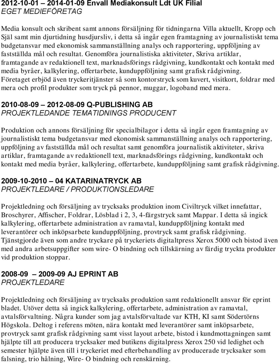 Genomföra journalistiska aktiviteter, Skriva artiklar, framtagande av redaktionell text, marknadsförings rådgivning, kundkontakt och kontakt med media byråer, kalkylering, offertarbete,