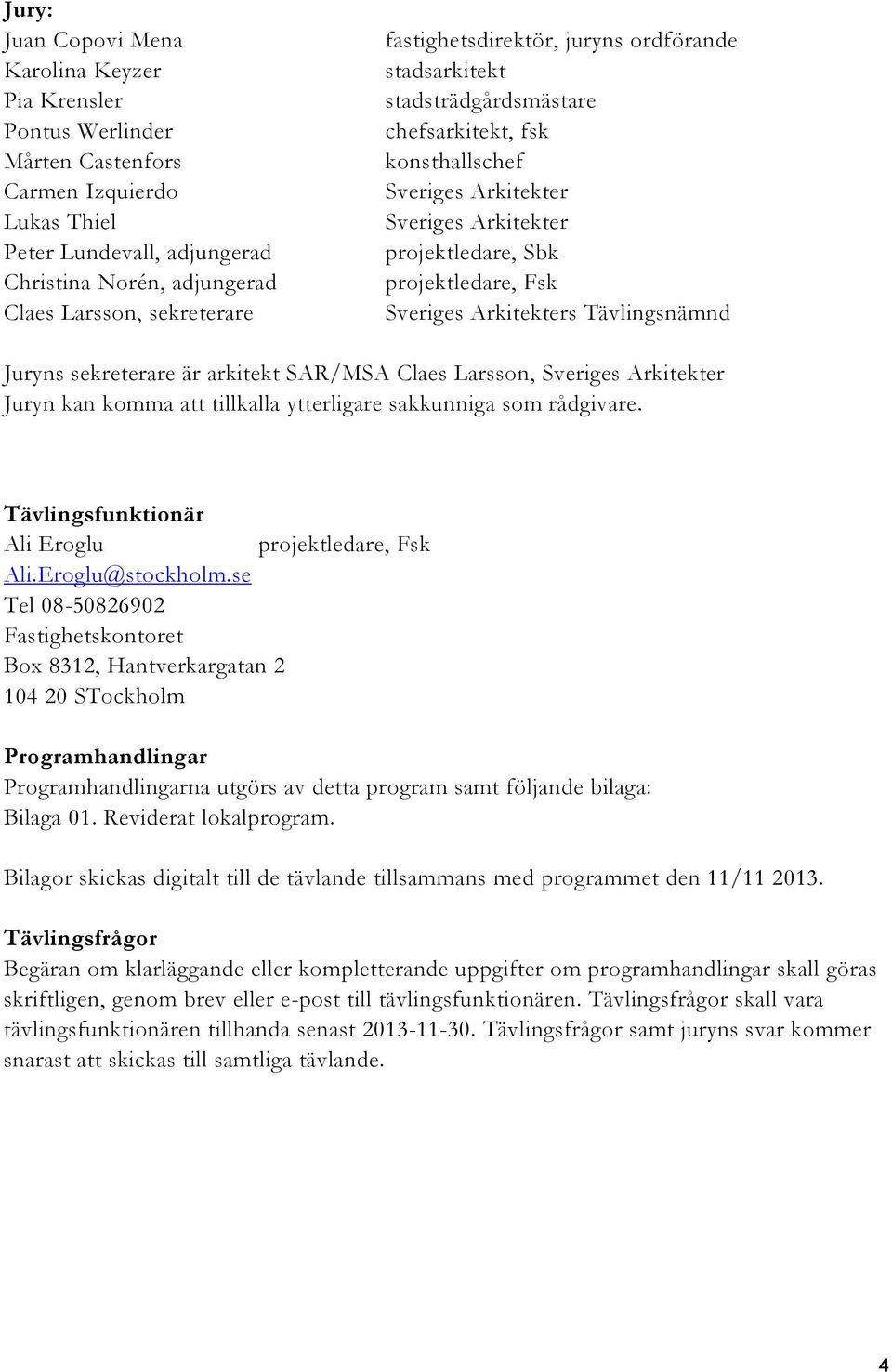 Arkitekters Tävlingsnämnd Juryns sekreterare är arkitekt SAR/MSA Claes Larsson, Sveriges Arkitekter Juryn kan komma att tillkalla ytterligare sakkunniga som rådgivare.