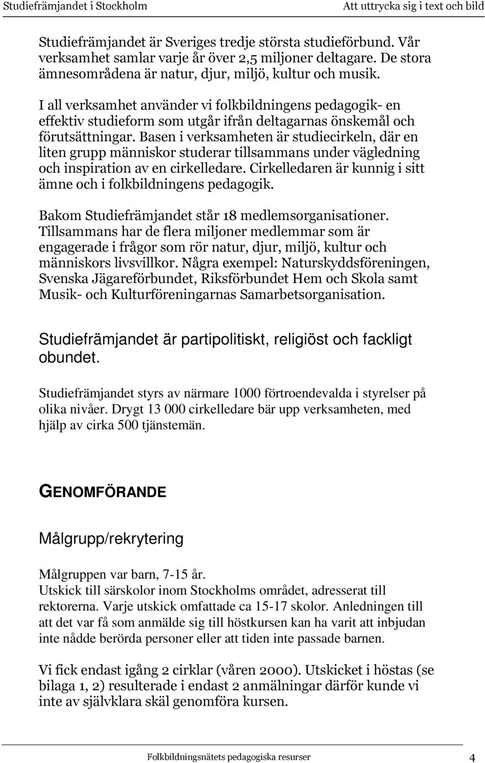 Basen i verksamheten är studiecirkeln, där en liten grupp människor studerar tillsammans under vägledning och inspiration av en cirkelledare.