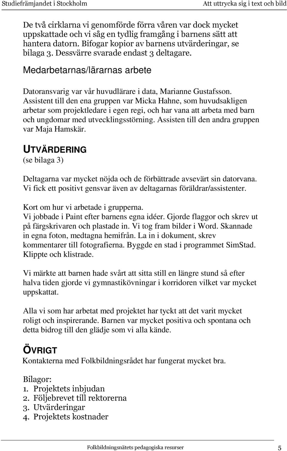 Assistent till den ena gruppen var Micka Hahne, som huvudsakligen arbetar som projektledare i egen regi, och har vana att arbeta med barn och ungdomar med utvecklingsstörning.