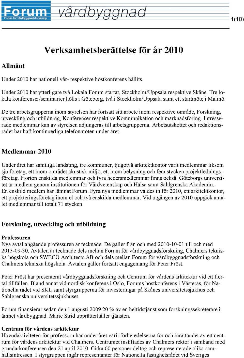 De tre arbetsgrupperna inom styrelsen har fortsatt sitt arbete inom respektive område, Forskning, utveckling och utbildning, Konferenser respektive Kommunikation och marknadsföring.