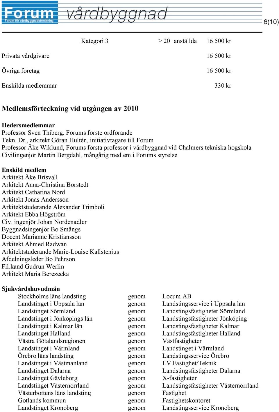 , arkitekt Göran Hultén, initiativtagare till Forum Professor Åke Wiklund, Forums första professor i vårdbyggnad vid Chalmers tekniska högskola Civilingenjör Martin Bergdahl, mångårig medlem i Forums