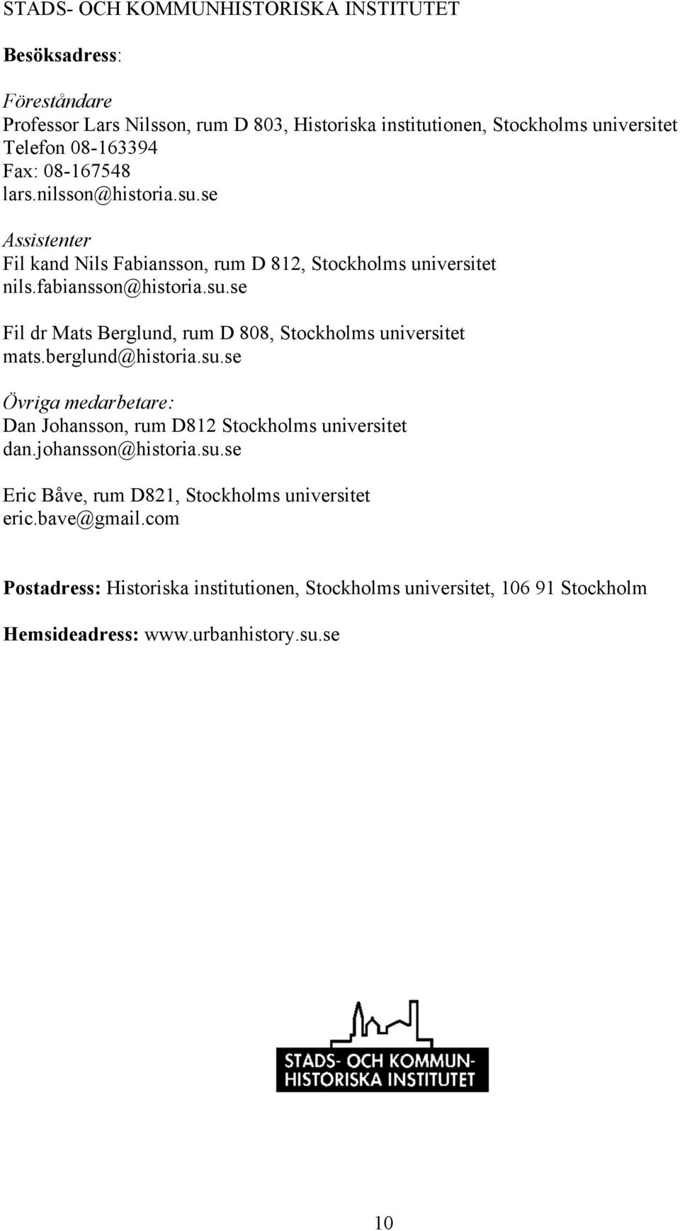 berglund@historia.su.se Övriga medarbetare: Dan Johansson, rum D812 Stockholms universitet dan.johansson@historia.su.se Eric Båve, rum D821, Stockholms universitet eric.