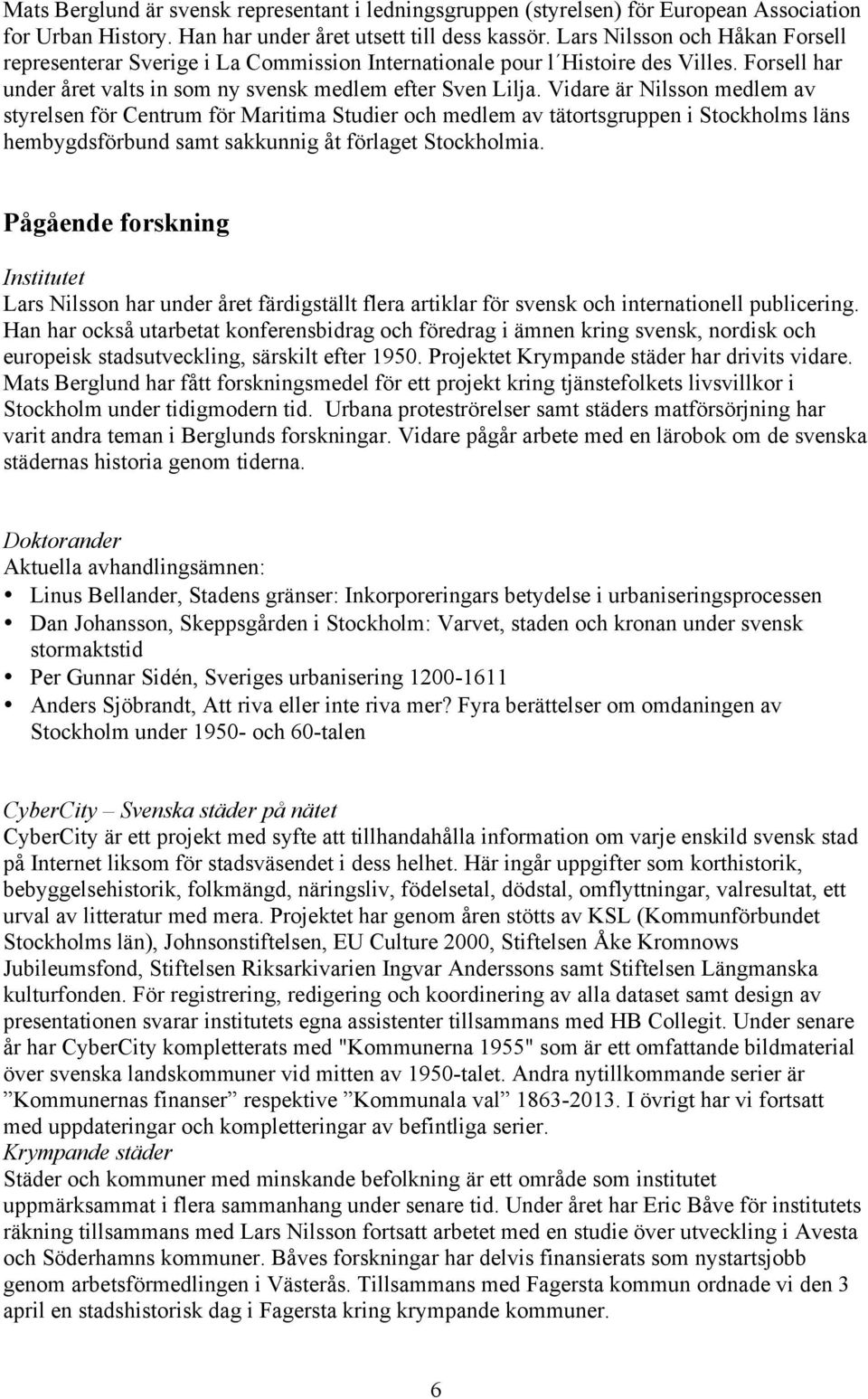 Vidare är Nilsson medlem av styrelsen för Centrum för Maritima Studier och medlem av tätortsgruppen i Stockholms läns hembygdsförbund samt sakkunnig åt förlaget Stockholmia.