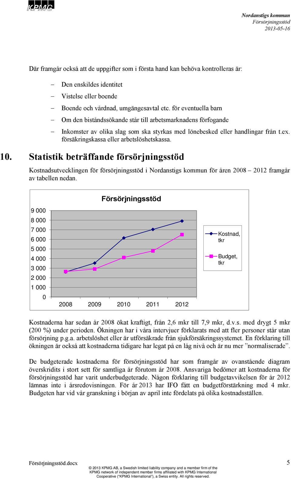 försäkringskassa eller arbetslöshetskassa. 10. Statistik beträffande försörjningsstöd Kostnadsutvecklingen för försörjningsstöd i för åren 2008 2012 framgår av tabellen nedan.