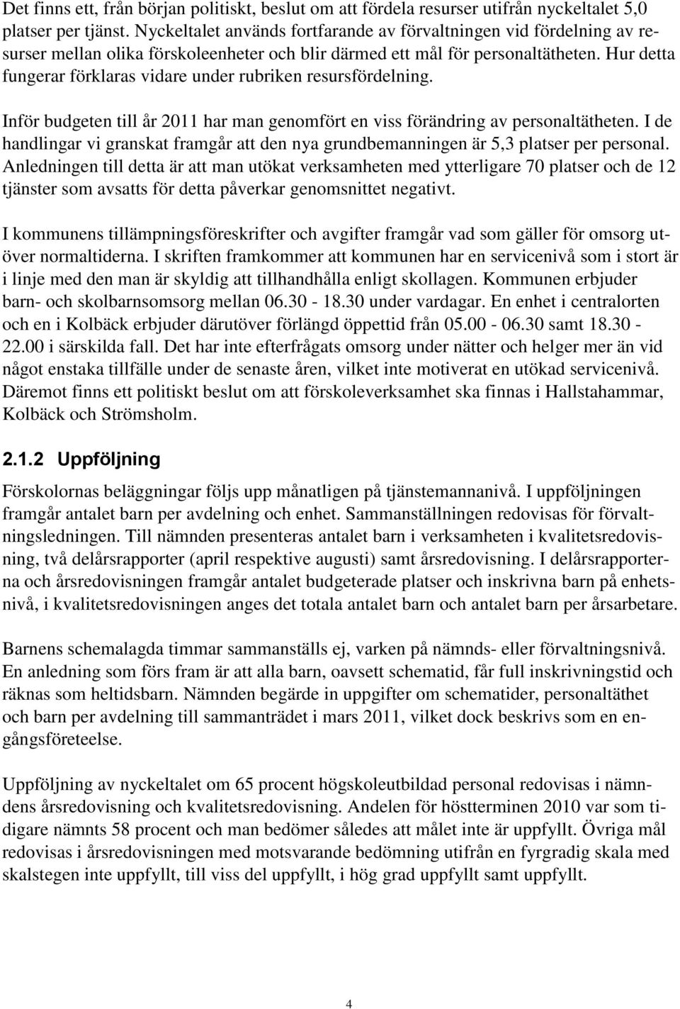 Hur detta fungerar förklaras vidare under rubriken resursfördelning. Inför budgeten till år 2011 har man genomfört en viss förändring av personaltätheten.