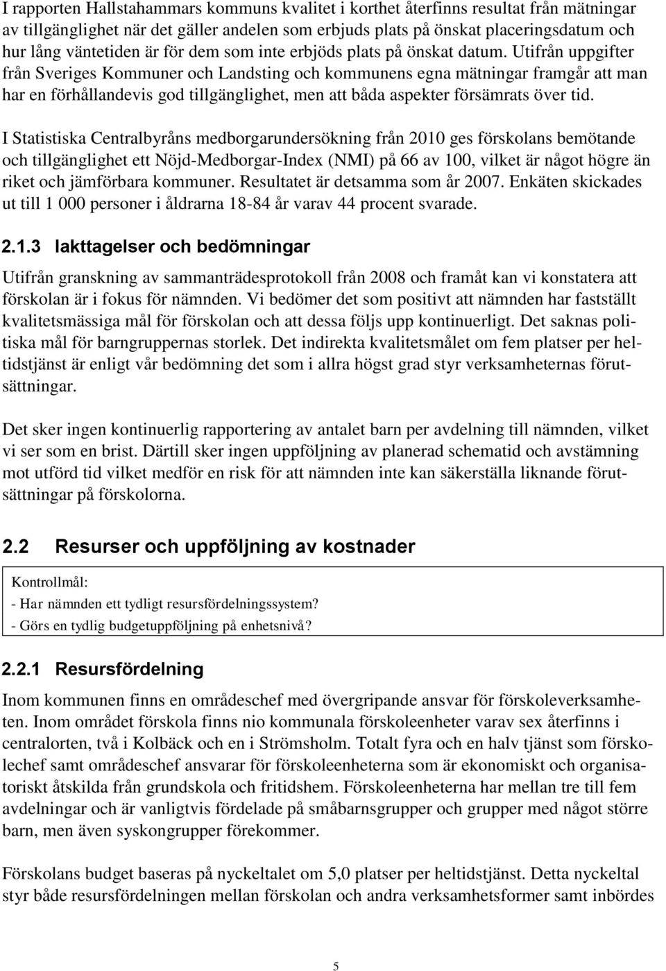 Utifrån uppgifter från Sveriges Kommuner och Landsting och kommunens egna mätningar framgår att man har en förhållandevis god tillgänglighet, men att båda aspekter försämrats över tid.