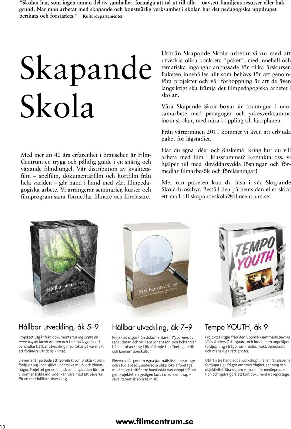 Kulturdepartementet Skapande Skola Utifrån Skapande Skola arbetar vi nu med att utveckla olika konkreta "paket", med innehåll och tematiska ingångar anpassade för olika årskurser.