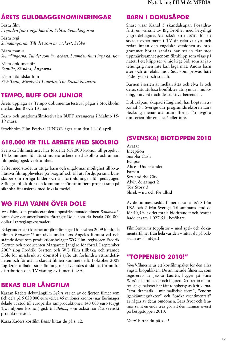 upplaga av Tempo dokumentärfestival pågår i Stockholm mellan den 8 och 13 mars. Barn- och ungdomsfilmfestivalen BUFF arrangeras i Malmö 15-19 mars.