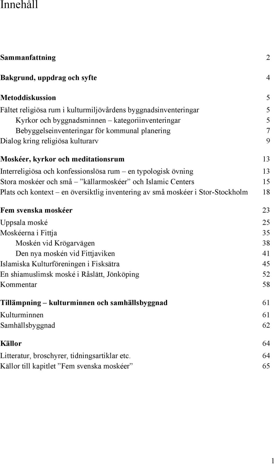 och små källarmoskéer och Islamic Centers 15 Plats och kontext en översiktlig inventering av små moskéer i Stor-Stockholm 18 Fem svenska moskéer 23 Uppsala moské 25 Moskéerna i Fittja 35 Moskén vid